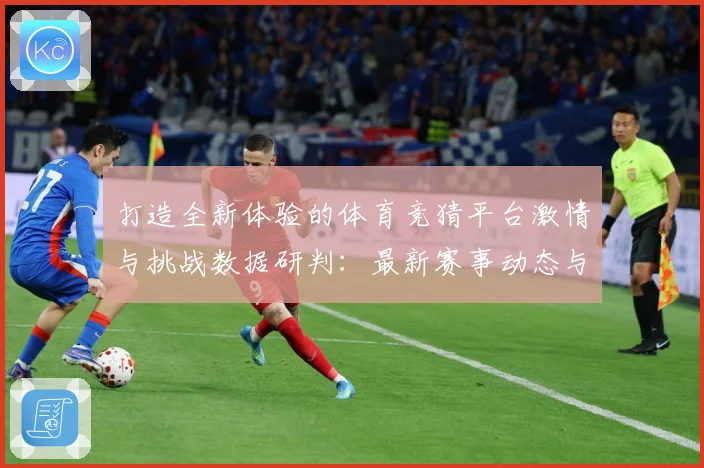 打造全新体验的体育竞猜平台激情与挑战数据研判：最新赛事动态与深度分析