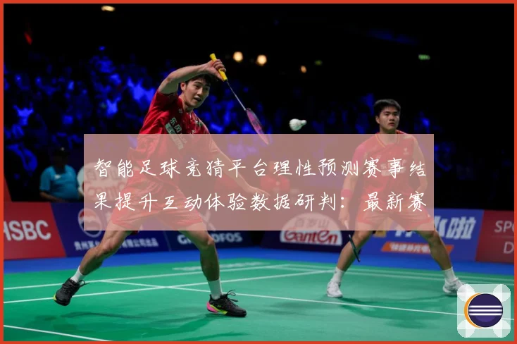 智能足球竞猜平台理性预测赛事结果提升互动体验数据研判：最新赛事动态与深度分析