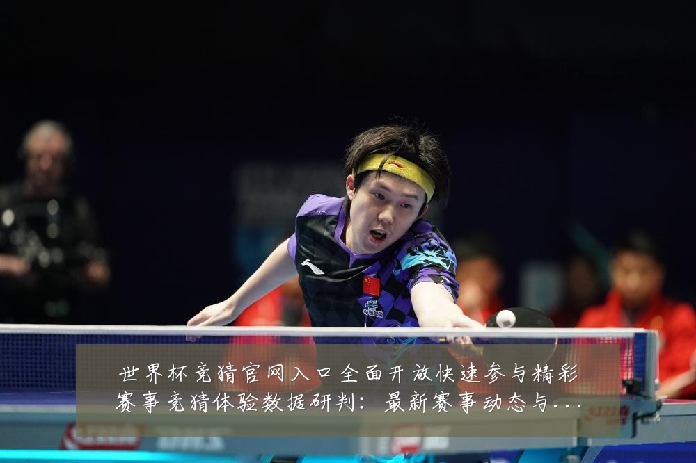 世界杯竞猜官网入口全面开放快速参与精彩赛事竞猜体验数据研判：最新赛事动态与深度分析