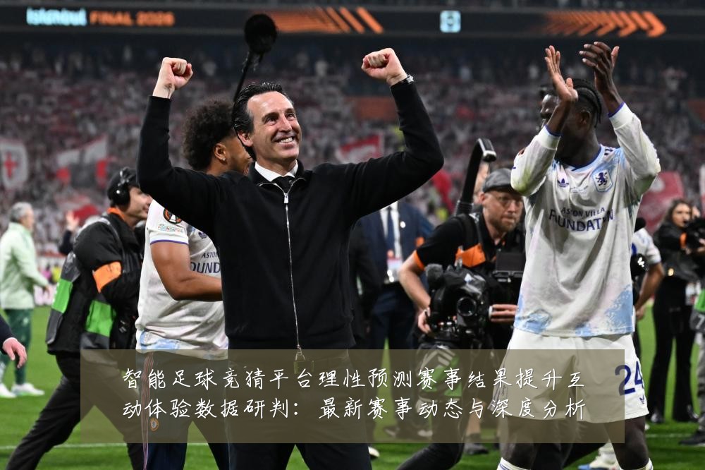 智能足球竞猜平台理性预测赛事结果提升互动体验数据研判:最新赛事动态与深度分析
